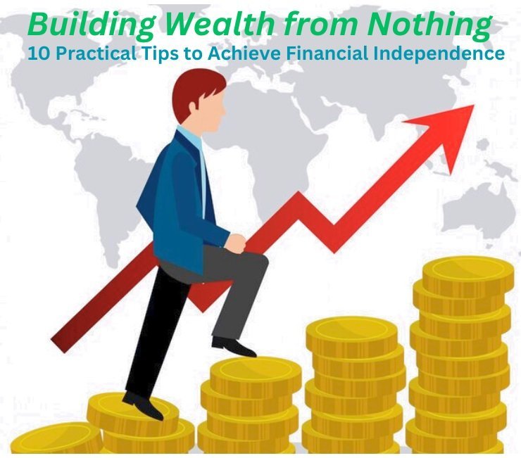 Building Wealth from Nothing 10 Practical Tips to Achieve Financial Independence